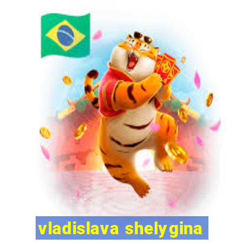 vladislava shelygina